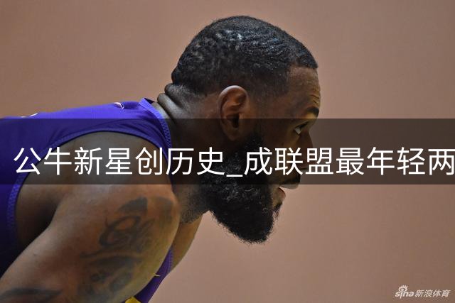 公牛新星创历史 成联盟最年轻两双百俱乐部成员